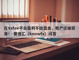 在Vatee平台盈利不给出金，账户还被禁用！-要懂汇（knowfx）问答