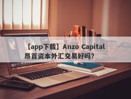 【app下载】Anzo Capital 昂首资本外汇交易好吗？
