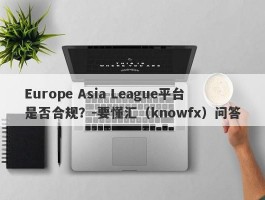 Europe Asia League平台是否合规？-要懂汇（knowfx）问答