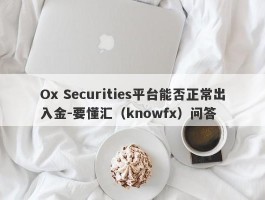 Ox Securities平台能否正常出入金-要懂汇（knowfx）问答