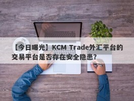 【今日曝光】KCM Trade外汇平台的交易平台是否存在安全隐患？