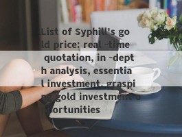 List of Syphill's gold price: real -time quotation, in -depth analysis, essential investment, grasping gold investment opportunities