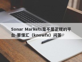 Sonar Markets是不是正规的平台-要懂汇（knowfx）问答