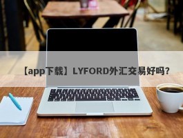 【app下载】LYFORD外汇交易好吗？
