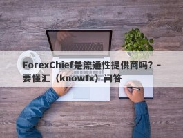 ForexChief是流通性提供商吗？-要懂汇（knowfx）问答