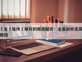 黃金價格持續攀升的根源解析：全面剖析走高原因