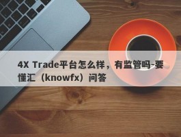 4X Trade平台怎么样，有监管吗-要懂汇（knowfx）问答