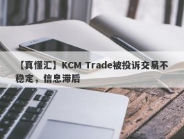 【真懂汇】KCM Trade被投诉交易不稳定，信息滞后
