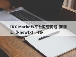 FRX Markets平台监管问题-要懂汇（knowfx）问答