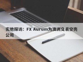 实地探访：FX Aurum为澳洲交易空壳公司