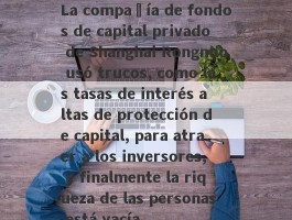 La compañía de fondos de capital privado de Shanghai Rongnuo usó trucos, como las tasas de interés altas de protección de capital, para atraer a los inversores, y finalmente la riqueza de las personas está vacía