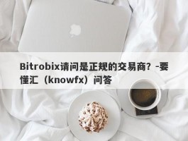 Bitrobix请问是正规的交易商？-要懂汇（knowfx）问答