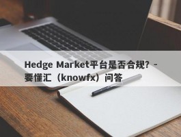 Hedge Market平台是否合规？-要懂汇（knowfx）问答