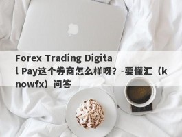 Forex Trading Digital Pay这个券商怎么样呀？-要懂汇（knowfx）问答