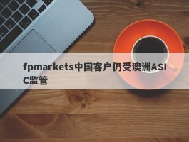 fpmarkets中国客户仍受澳洲ASIC监管