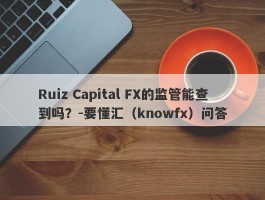 Ruiz Capital FX的监管能查到吗？-要懂汇（knowfx）问答