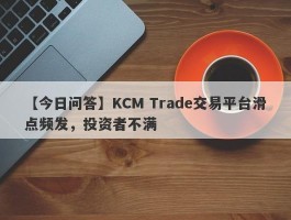 【今日问答】KCM Trade交易平台滑点频发，投资者不满