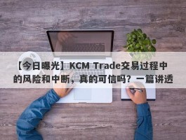 【今日曝光】KCM Trade交易过程中的风险和中断，真的可信吗？一篇讲透