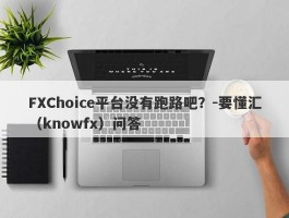 FXChoice平台没有跑路吧？-要懂汇（knowfx）问答