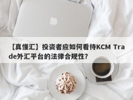 【真懂汇】投资者应如何看待KCM Trade外汇平台的法律合规性？
