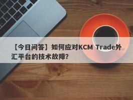 【今日问答】如何应对KCM Trade外汇平台的技术故障？