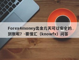Forex4money出金几天可以安全的到账呢？-要懂汇（knowfx）问答
