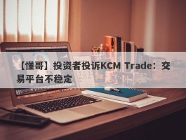 【懂哥】投资者投诉KCM Trade：交易平台不稳定