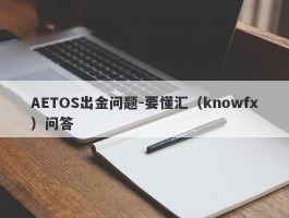 AETOS出金问题-要懂汇（knowfx）问答