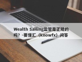 Wealth Sailing监管是正规的吗？-要懂汇（knowfx）问答