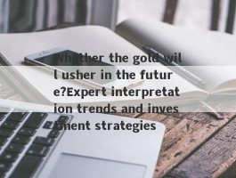 Whether the gold will usher in the future?Expert interpretation trends and investment strategies