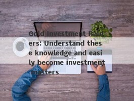 Gold Investment Raiders: Understand these knowledge and easily become investment masters