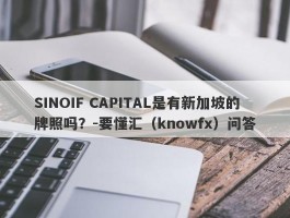 SINOIF CAPITAL是有新加坡的牌照吗？-要懂汇（knowfx）问答