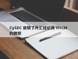 CySEC 撤销了外汇经纪商 HYCM 的牌照