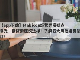 【app下载】Mabicon经营异常疑点曝光，投资需谨慎选择！了解五大风险远离陷阱！