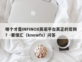 哪个才是INFINOX英诺平台真正的官网？-要懂汇（knowfx）问答