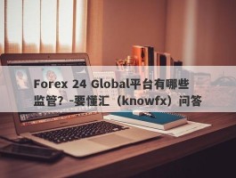 Forex 24 Global平台有哪些监管？-要懂汇（knowfx）问答