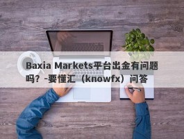 Baxia Markets平台出金有问题吗？-要懂汇（knowfx）问答