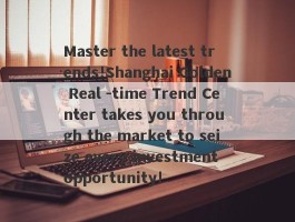 Master the latest trends!Shanghai Golden Real -time Trend Center takes you through the market to seize every investment opportunity!