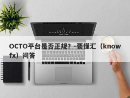 OCTO平台是否正规？-要懂汇（knowfx）问答