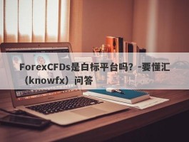 ForexCFDs是白标平台吗？-要懂汇（knowfx）问答
