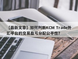 【最新文章】如何判断KCM Trade外汇平台的交易盈亏分配公平性？