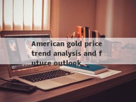 American gold price trend analysis and future outlook