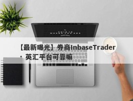 【最新曝光】券商InbaseTrader · 英汇平台可靠嘛
