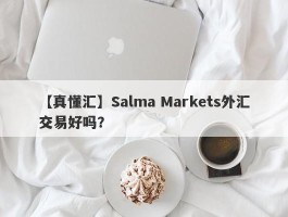 【真懂汇】Salma Markets外汇交易好吗？
