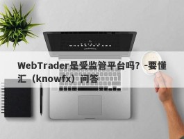 WebTrader是受监管平台吗？-要懂汇（knowfx）问答
