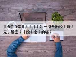 黃金T D怎麼開戶門檻？一探金融投資新紀元，解密開啟投資之門的秘訣