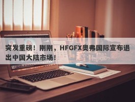 突发重磅！刚刚，HFGFX奥弗国际宣布退出中国大陆市场！