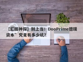 【汇圈神探】别上当！DooPrime德璞资本”究竟有多少坑？