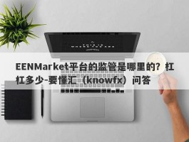 EENMarket平台的监管是哪里的？杠杠多少-要懂汇（knowfx）问答