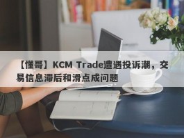 【懂哥】KCM Trade遭遇投诉潮，交易信息滞后和滑点成问题